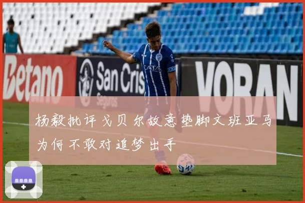杨毅批评戈贝尔故意垫脚文班亚马为何不敢对追梦出手