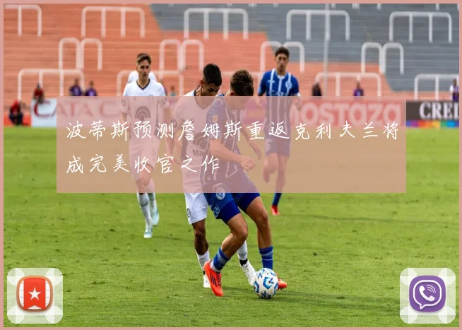 波蒂斯预测詹姆斯重返克利夫兰将成完美收官之作