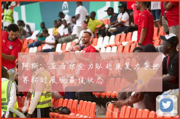 阿斯：亚马尔全力以赴康复力争世界杯时展现最佳状态