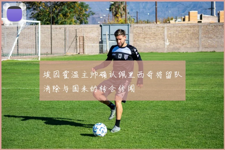 埃因霍温主帅确认佩里西奇将留队消除与国米的转会传闻