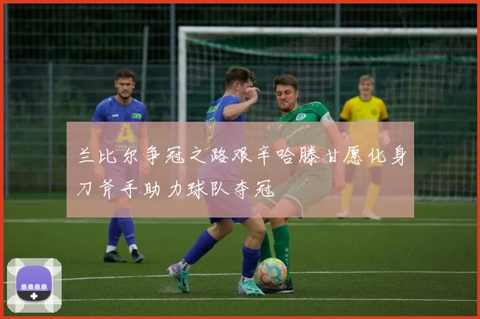 兰比尔争冠之路艰辛哈滕甘愿化身刀斧手助力球队夺冠