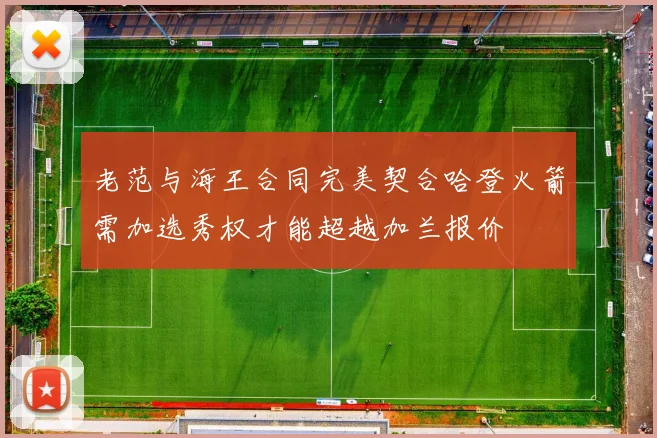 老范与海王合同完美契合哈登火箭需加选秀权才能超越加兰报价